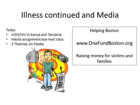 Illness continued and Media Helping Boston www.OneFundBoston.org Raising money for victims and families Today AIDS/HIV in Kenya and Tanzania Media assignment.