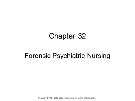 Chapter 32 Forensic Psychiatric Nursing Copyright © 2014, 2010, 2006 by Saunders, an imprint of Elsevier Inc.
