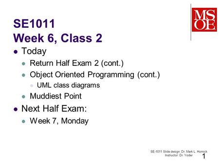 SE1011 Week 6, Class 2 Today Return Half Exam 2 (cont.) Object Oriented Programming (cont.) UML class diagrams Muddiest Point Next Half Exam: Week 7, Monday.