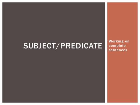 Working on complete sentences SUBJECT/PREDICATE.  Tells who or what the sentence is about  Often a noun or pronoun  Can be singular or compound  Examples: