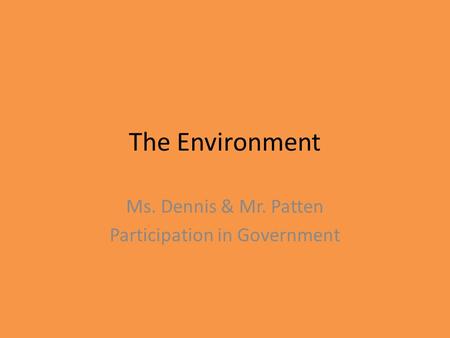 The Environment Ms. Dennis & Mr. Patten Participation in Government.
