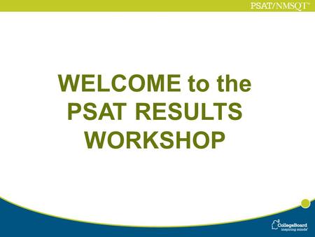 WELCOME to the PSAT RESULTS WORKSHOP. Why Students Took the PSAT test: 10 th graders… Prepare for the S.A.T. Access to “My College QuickStart” and other.