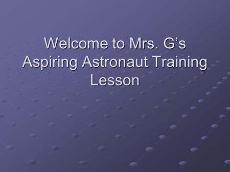 Welcome to Mrs. G’s Aspiring Astronaut Training Lesson.