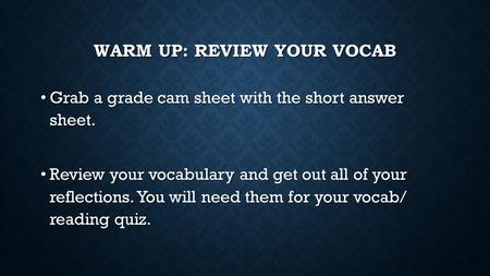 WARM UP: REVIEW YOUR VOCAB Grab a grade cam sheet with the short answer sheet. Grab a grade cam sheet with the short answer sheet. Review your vocabulary.