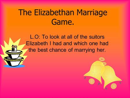 The Elizabethan Marriage Game. L.O: To look at all of the suitors Elizabeth I had and which one had the best chance of marrying her.