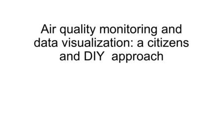 Air quality monitoring and data visualization: a citizens and DIY approach.