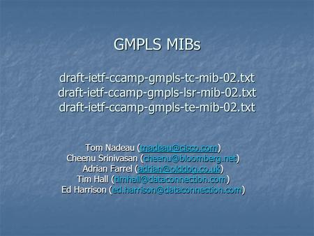 GMPLS MIBs draft-ietf-ccamp-gmpls-tc-mib-02.txt draft-ietf-ccamp-gmpls-lsr-mib-02.txt draft-ietf-ccamp-gmpls-te-mib-02.txt Tom Nadeau
