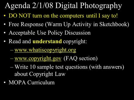 Agenda 2/1/08 Digital Photography DO NOT turn on the computers until I say to! Free Response (Warm Up Activity in Sketchbook) Acceptable Use Policy Discussion.