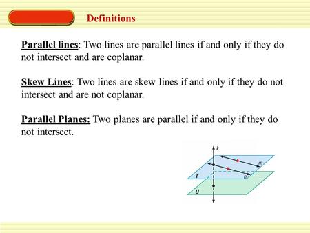 Definitions Parallel lines: Two lines are parallel lines if and only if they do not intersect and are coplanar. Skew Lines: Two lines are skew lines if.