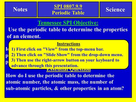 Notes Tennessee SPI Objective: Use the periodic table to determine the properties of an element. Science Check for Understanding Identify the atomic number,