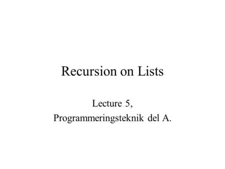 Recursion on Lists Lecture 5, Programmeringsteknik del A.