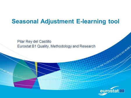 Seasonal Adjustment E-learning tool Pilar Rey del Castillo Eurostat B1 Quality, Methodology and Research.