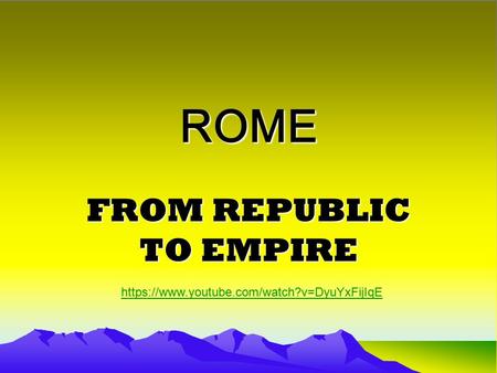 ROME FROM REPUBLIC TO EMPIRE https://www.youtube.com/watch?v=DyuYxFijIqE.