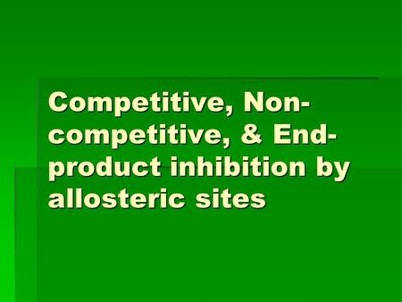 Competitive, Non- competitive, & End- product inhibition by allosteric sites.