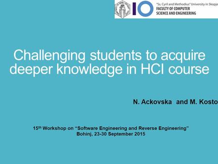 Challenging students to acquire deeper knowledge in HCI course N. Ackovska and M. Kostoska 15 th Workshop on “Software Engineering and Reverse Engineering”