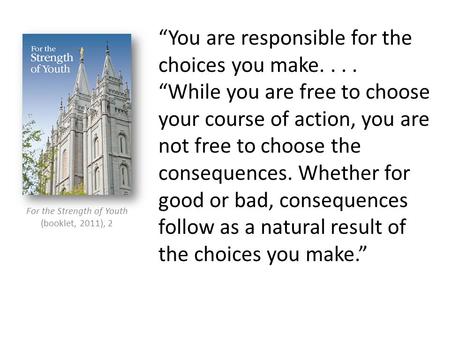 “You are responsible for the choices you make.... “While you are free to choose your course of action, you are not free to choose the consequences. Whether.