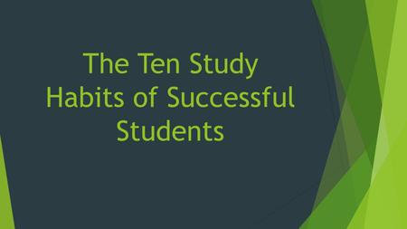 The Ten Study Habits of Successful Students. 1.Try not to do too much studying at one time, you will tire and your studying will not be very effective.