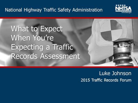 National Highway Traffic Safety Administration What to Expect When You’re Expecting a Traffic Records Assessment Luke Johnson 2015 Traffic Records Forum.