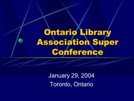 Ontario Library Association Super Conference January 29, 2004 Toronto, Ontario.
