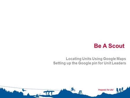 Be A Scout Locating Units Using Google Maps Setting up the Google pin for Unit Leaders.