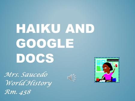HAIKU AND GOOGLE DOCS Mrs. Saucedo World History Rm. 458.