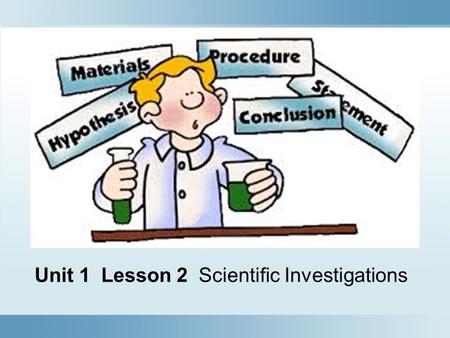 Unit 1 Lesson 2 Scientific Investigations Testing, Testing, 1, 2, 3 What are some parts that make up scientific investigations? Scientists investigate.