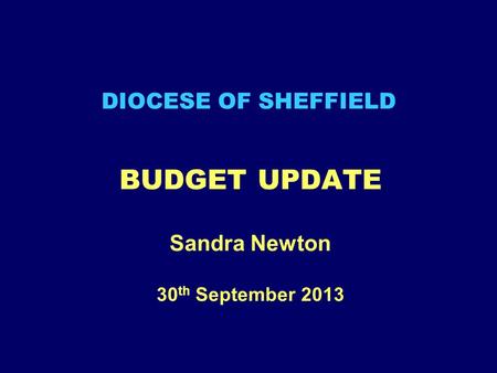DIOCESE OF SHEFFIELD BUDGET UPDATE Sandra Newton 30 th September 2013.