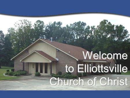 Welcome to Elliottsville Church of Christ. E L L I O T T S V I L L E C H U R C H O F C H R I S T Sunday Morning –Bible Study 9:30 a.m. –Worship10:30 a.m.