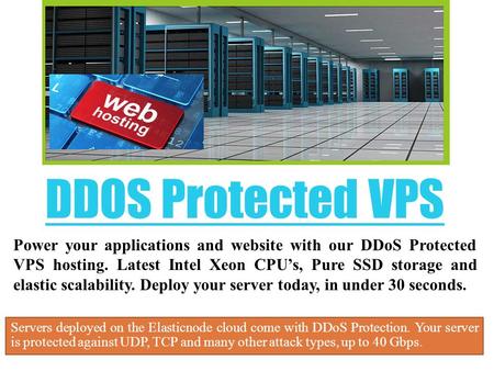 DDOS Protected VPS Servers deployed on the Elasticnode cloud come with DDoS Protection. Your server is protected against UDP, TCP and many other attack.