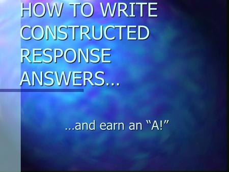 HOW TO WRITE CONSTRUCTED RESPONSE ANSWERS… …and earn an “A!”