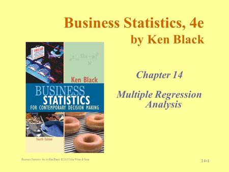 Business Statistics, 4e, by Ken Black. © 2003 John Wiley & Sons. 14-1 Business Statistics, 4e by Ken Black Chapter 14 Multiple Regression Analysis.