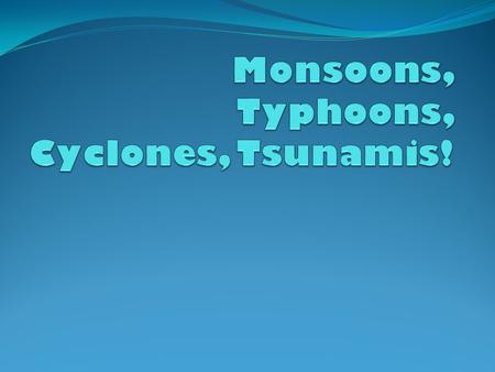 Monsoons, Typhoons, Cyclones, Tsunamis!