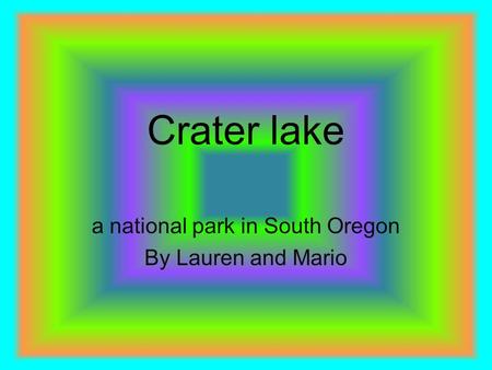 Crater lake a national park in South Oregon By Lauren and Mario.
