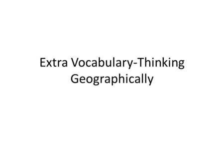 Extra Vocabulary-Thinking Geographically. Reference Maps vs. Thematic Maps Reference Maps A highly generalized map type designed to show general spatial.