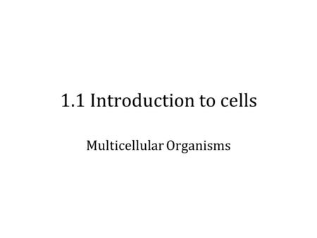 1.1 Introduction to cells Multicellular Organisms.