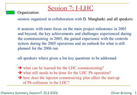 Session 7: I-LHC Organization: Chamonix Summary Session7; 10.2.2006Oliver Brüning 1 -session organized in collaboration with D. Manglunki and all speakers.