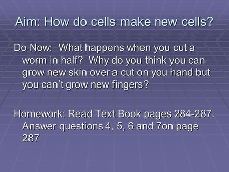 Aim: How do cells make new cells? Do Now: What happens when you cut a worm in half? Why do you think you can grow new skin over a cut on you hand but you.