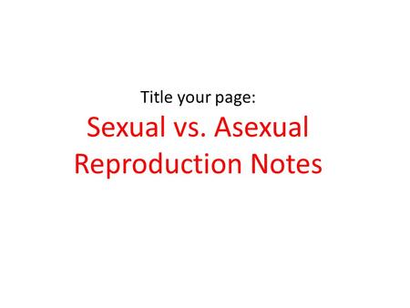 Title your page: Sexual vs. Asexual Reproduction Notes.