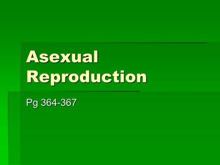 Asexual Reproduction Pg 364-367. Introduction  Mitosis is the basis for reproduction by one parent  asexual reproduction  Common in microorganisms,
