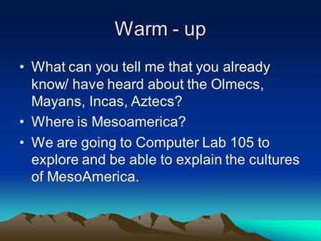 Warm - up What can you tell me that you already know/ have heard about the Olmecs, Mayans, Incas, Aztecs? Where is Mesoamerica? We are going to Computer.