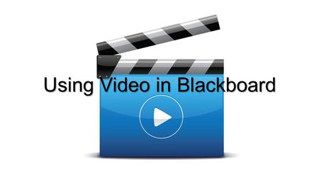 Using Video in Blackboard. Before we begin, here are a few things to think about: Why are we adding video? Is it the most appropriate tool to use to teach.