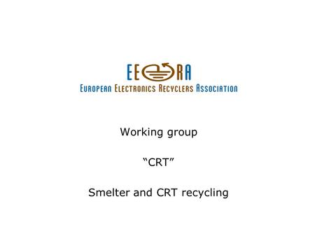 Working group “CRT” Smelter and CRT recycling. CRT Working Group Umicore –Did not use CRT´s –Aim for precious metals –Even the lead-contain in CRT is.