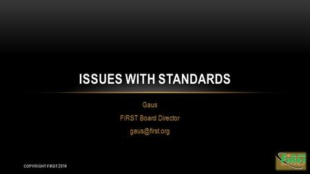 Gaus FIRST Board Director ISSUES WITH STANDARDS COPYRIGHT FIRST 2014.