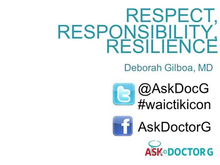 RESPECT, RESPONSIBILITY, RESILIENCE Deborah Gilboa, #waictikicon AskDoctorG.