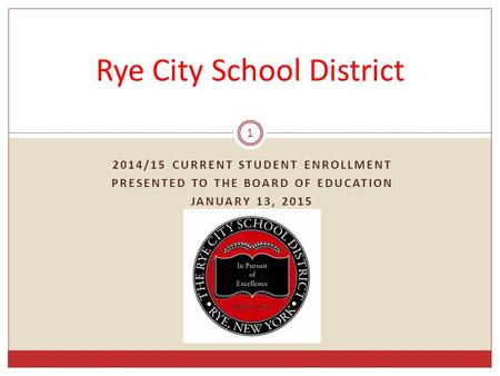 2014/15 CURRENT STUDENT ENROLLMENT PRESENTED TO THE BOARD OF EDUCATION JANUARY 13, 2015 1 Rye City School District.