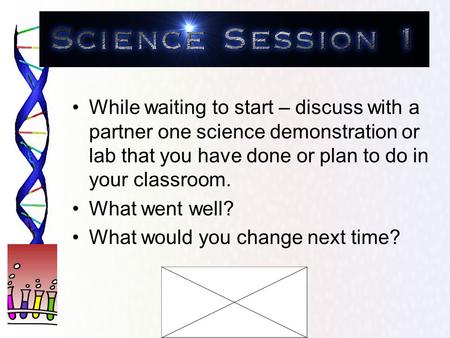 While waiting to start – discuss with a partner one science demonstration or lab that you have done or plan to do in your classroom. What went well? What.