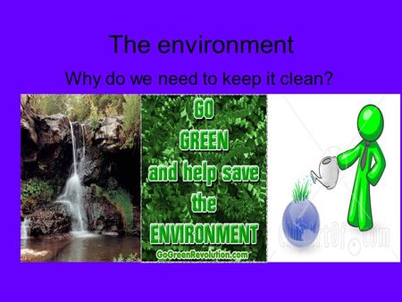 The environment Why do we need to keep it clean?.