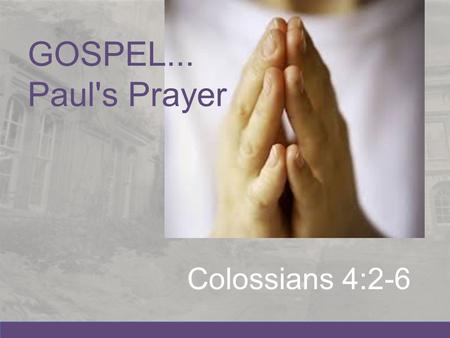 Colossians 4:2-6 GOSPEL... Paul's Prayer. All over the world the Gospel is bearing fruit. (Col 1:6) What is needed to continue to bear fruit?