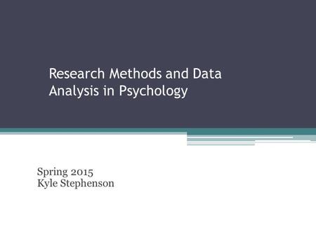 Research Methods and Data Analysis in Psychology Spring 2015 Kyle Stephenson.