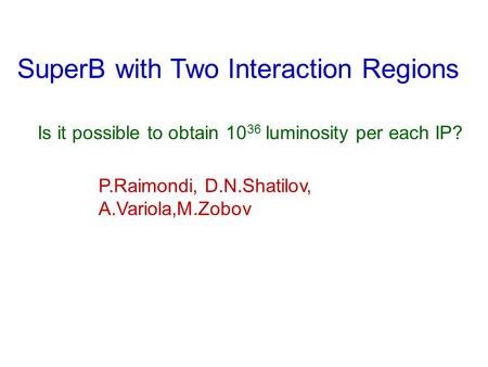 SuperB with Two Interaction Regions Is it possible to obtain 10 36 luminosity per each IP? P.Raimondi, D.N.Shatilov, A.Variola,M.Zobov.